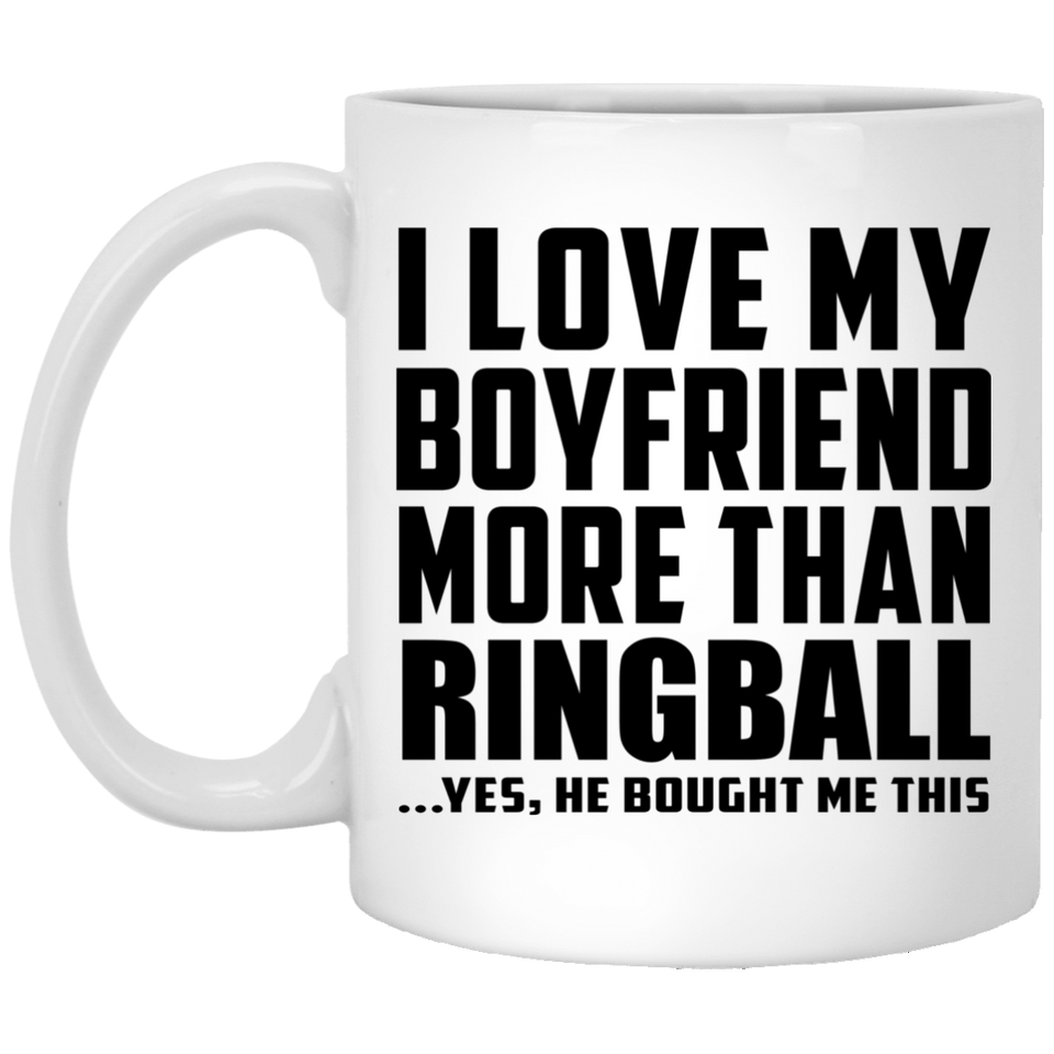 I Love My Boyfriend More Than Ringball - 11 Oz Coffee Mug