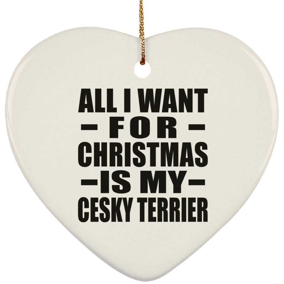 All I Want For Christmas Is My Cesky Terrier - Heart Ornament
