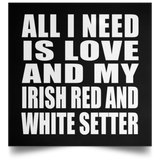 All I Need Is Love And My Irish Red And White Setter - Poster Square