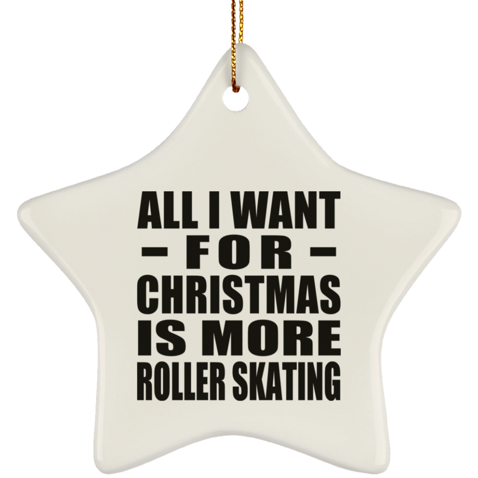 All I Want For Christmas Is More Roller Skating - Star Ornament
