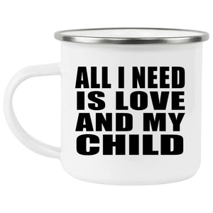All I Need Is Love And My Child - 12oz Camping Mug