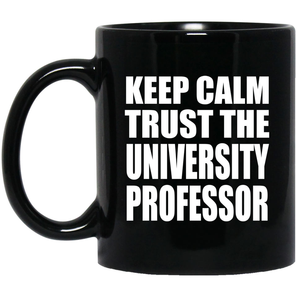 Keep Calm and Trust The University Professor - 11oz Coffee Mug Black