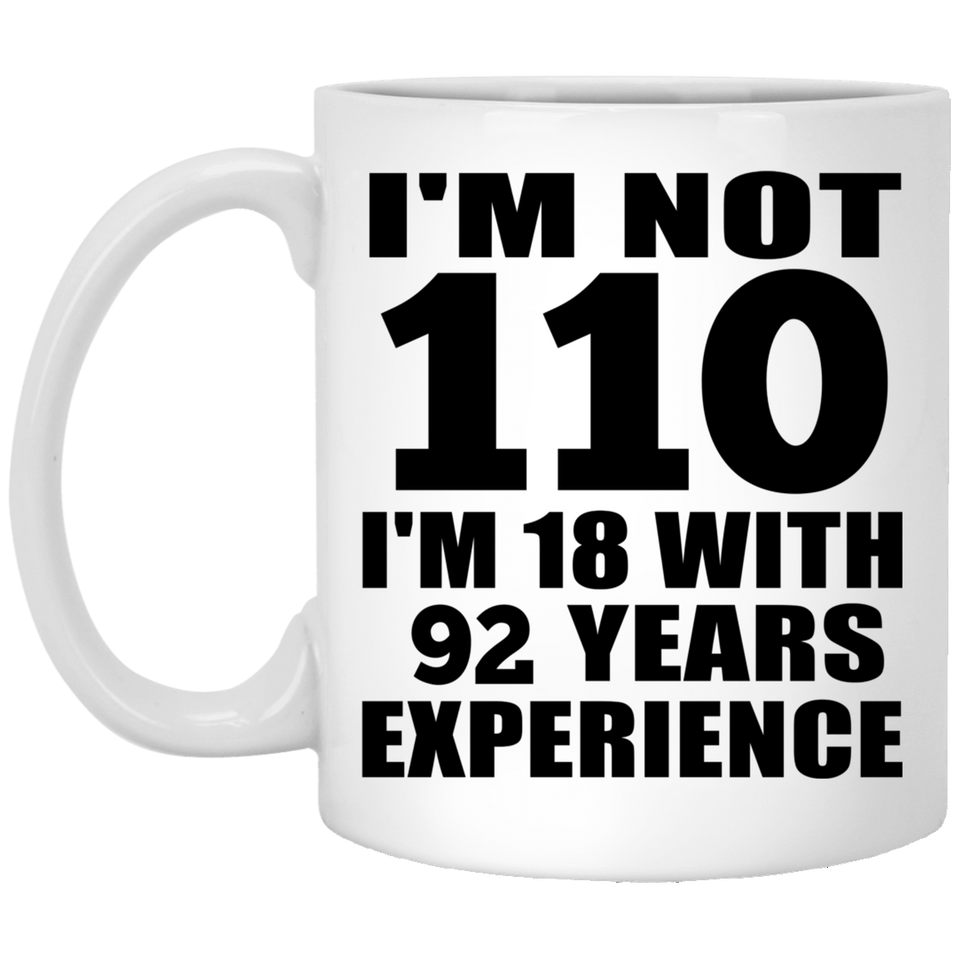 110th Birthday I'm Not 110 I'm 18 With 92 Years Experience - 11oz Coffee Mug