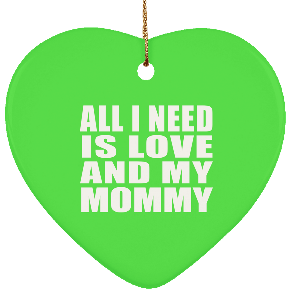 All I Need Is Love And My Mommy - Heart Ornament