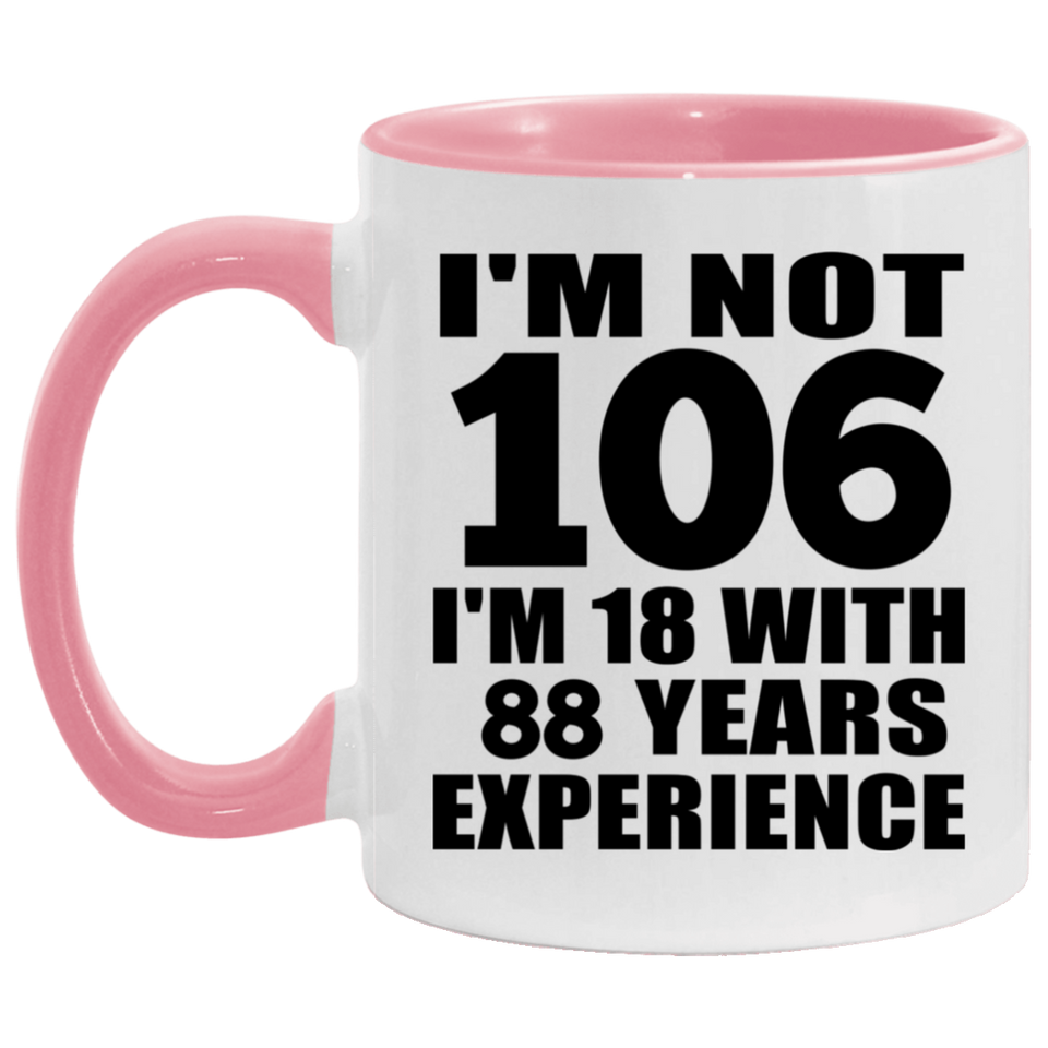 106th Birthday I'm Not 106 I'm 18 With 88 Years Experience - 11oz Accent Mug Pink