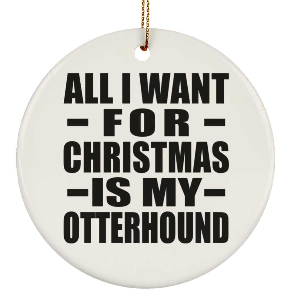 All I Want For Christmas Is My Otterhound - Circle Ornament