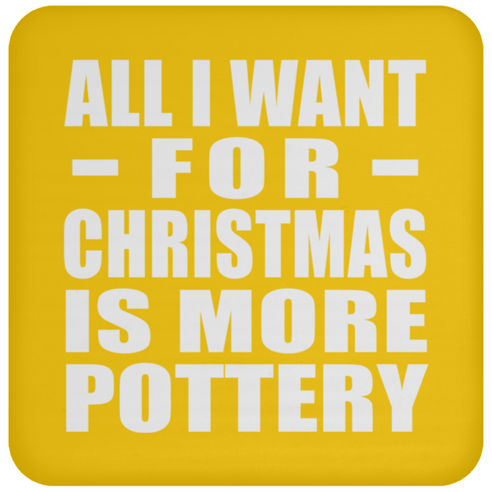 All I Want For Christmas Is More Pottery - Coaster