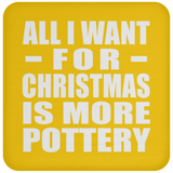 All I Want For Christmas Is More Pottery - Coaster