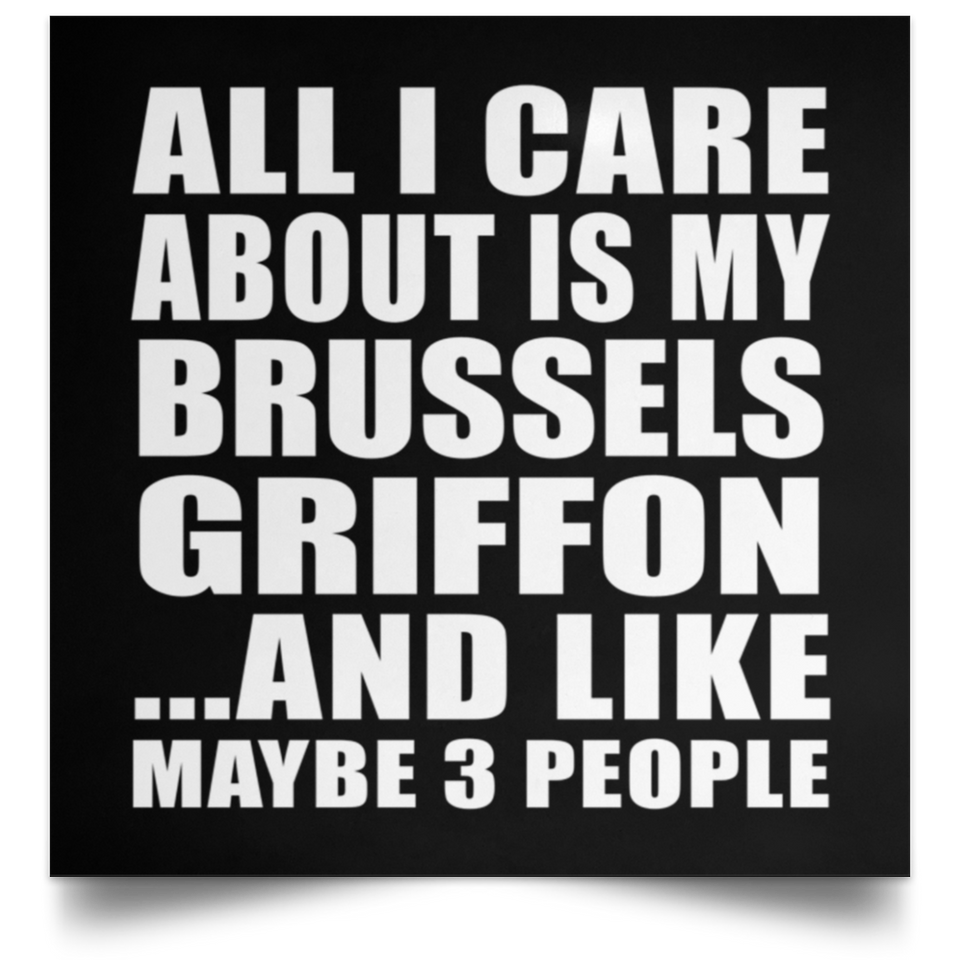 All I Care About Is My Brussels Griffon - Poster Square
