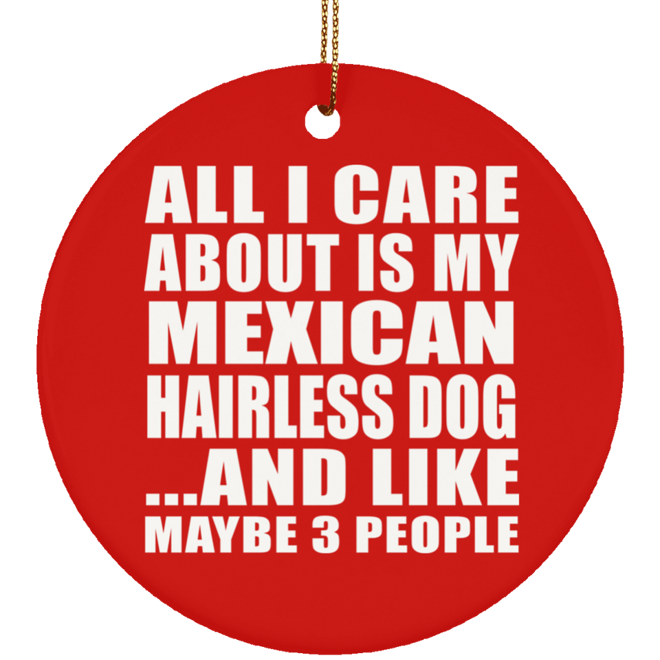 All I Care About Is My Mexican Hairless Dog - Circle Ornament