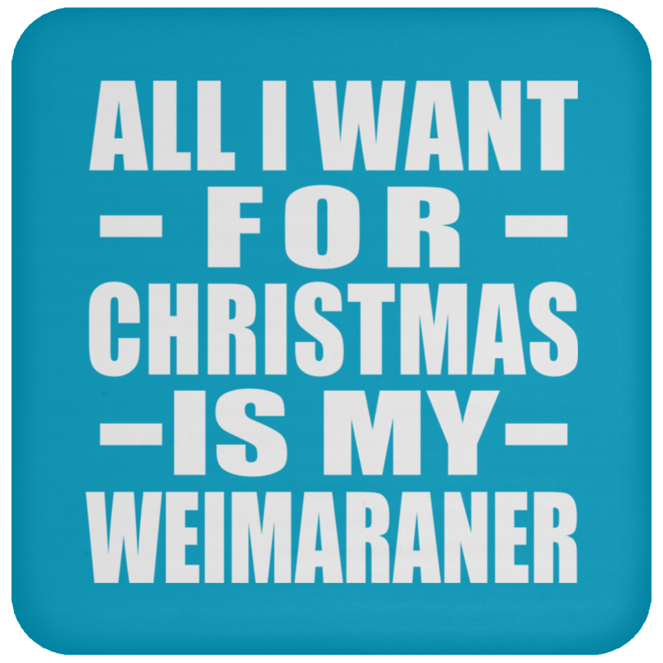 All I Want For Christmas Is My Weimaraner - Coaster