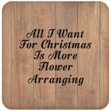 All I Want For Christmas Is More Flower Arranging - Drink Coaster C