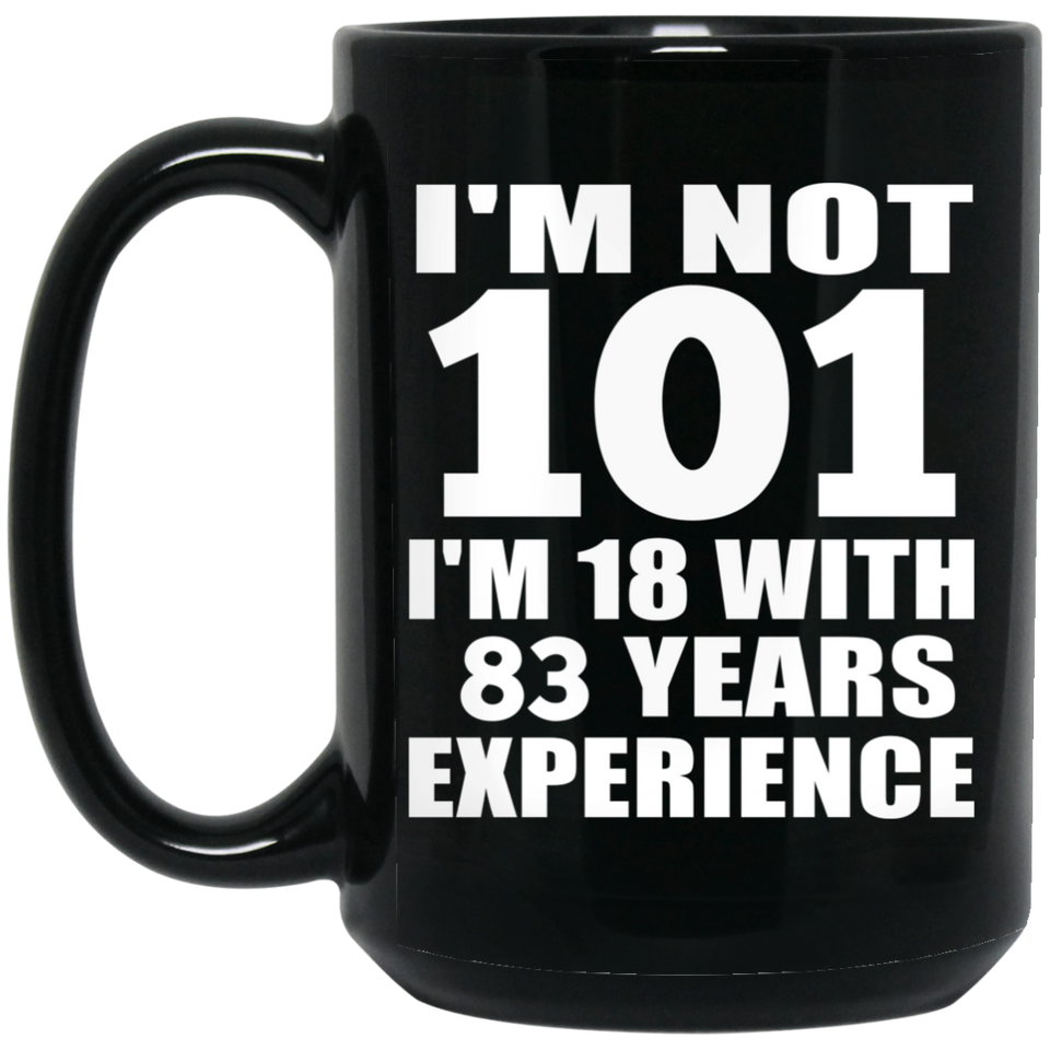 101st Birthday I'm Not 101 I'm 18 With 83 Years Experience - 15oz Coffee Mug Black