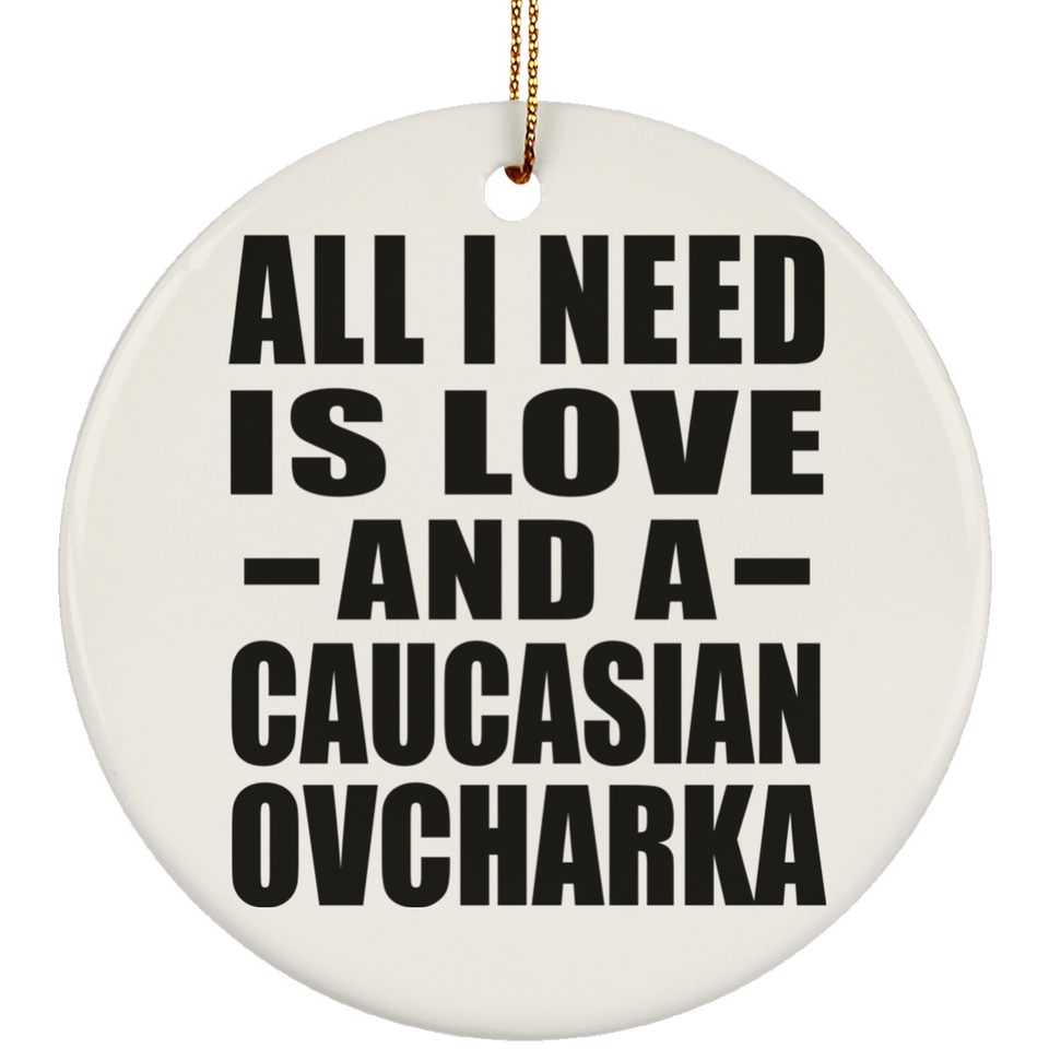 All I Need Is Love And A Caucasian Ovcharka - Circle Ornament