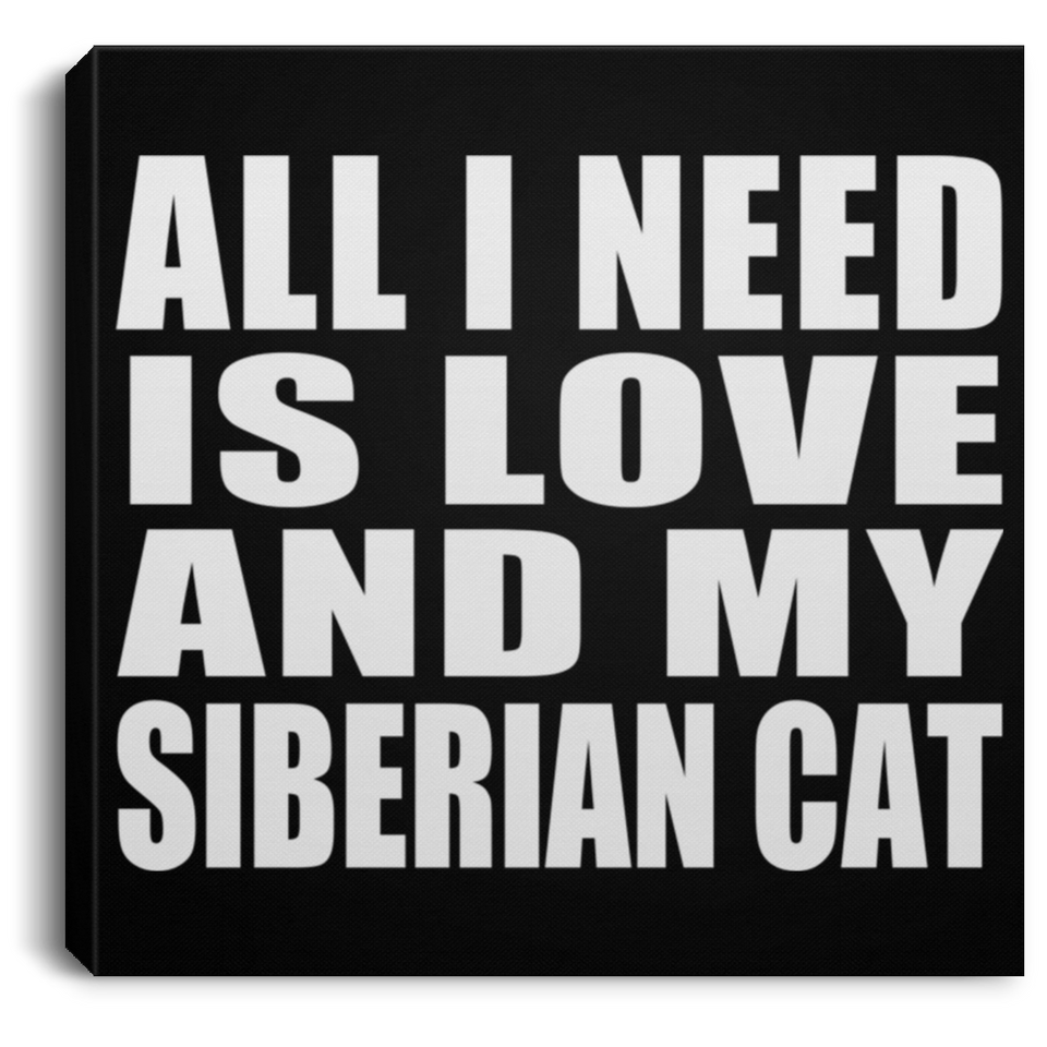 All I Need Is Love And My Siberian Cat - Canvas Square