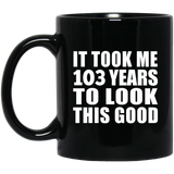 103rd Birthday Took Me 103 Years To Look This Good - 11oz Coffee Mug Black