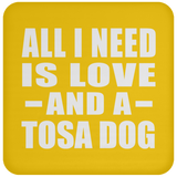 All I Need Is Love And A Tosa Dog - Drink Coaster