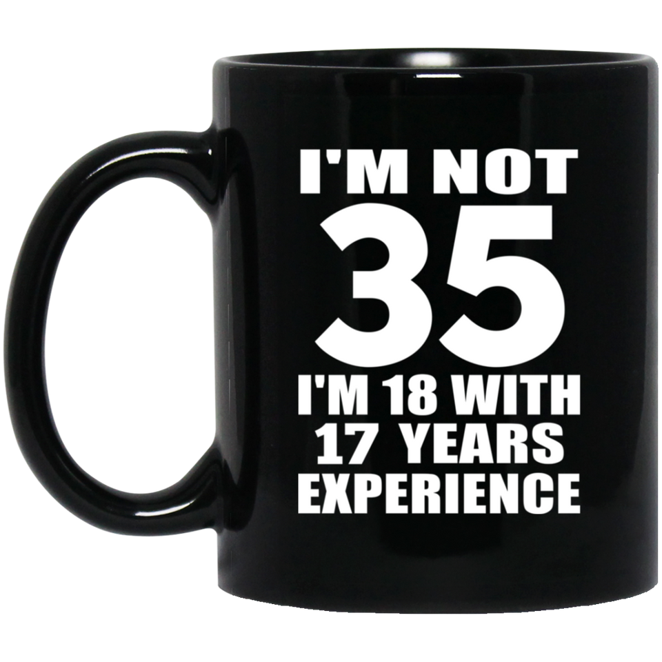 35th Birthday I'm Not 35 I'm 18 With 17 Years Experience - 11oz Coffee Mug Black