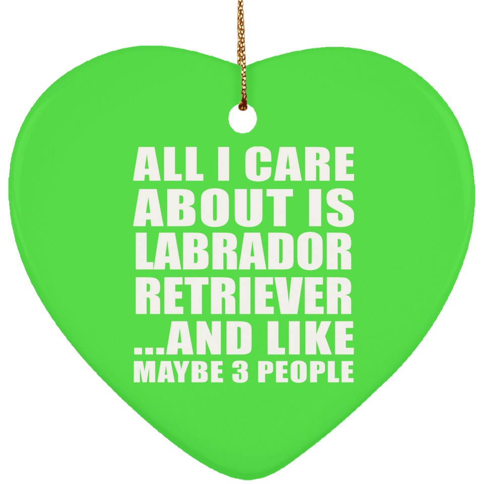 All I Care About Is Labrador Retriever - Heart Ornament