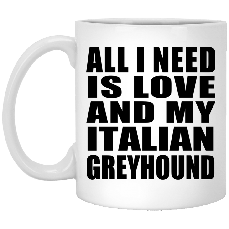 All I Need Is Love And My Italian Greyhound - 11 Oz Coffee Mug