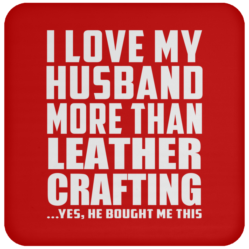 I Love My Husband More Than Leather Crafting - Drink Coaster