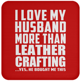 I Love My Husband More Than Leather Crafting - Drink Coaster