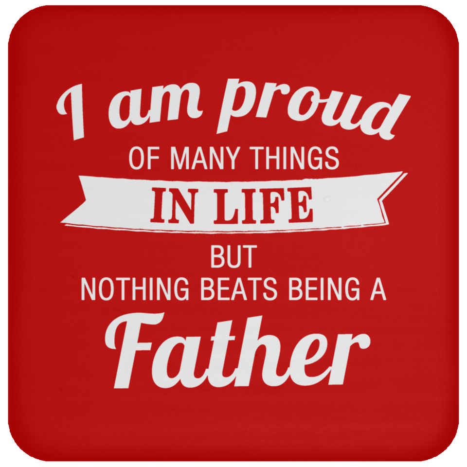 Proud of Many Things In Life, Nothing Beats Being a Father - Drink Coaster