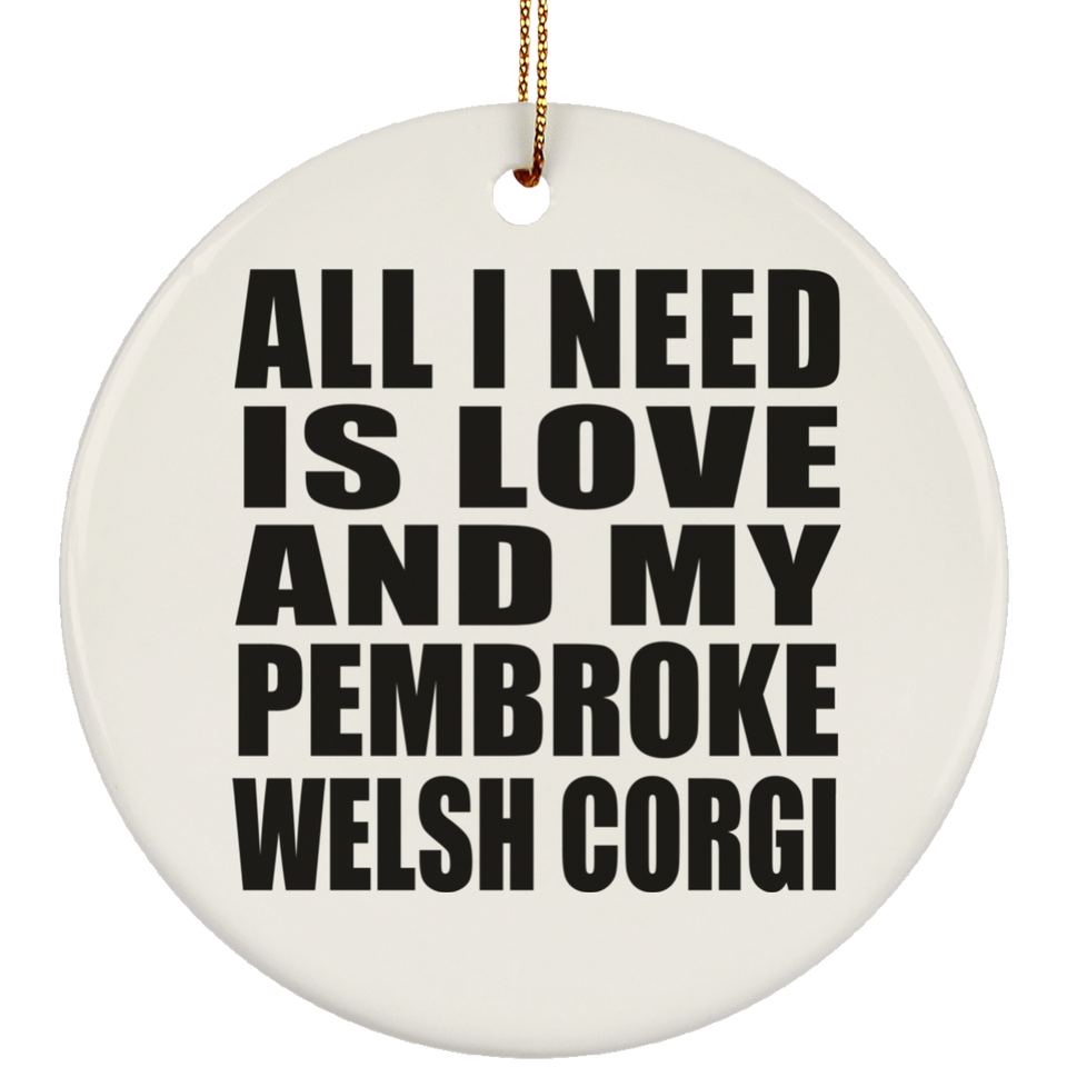All I Need Is Love And My Pembroke Welsh Corgi - Circle Ornament