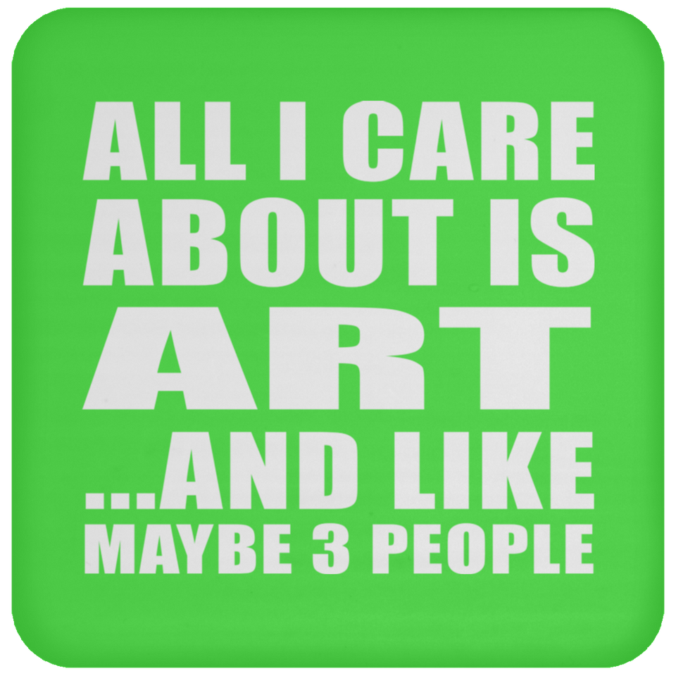 All I Care About Is Art - Drink Coaster