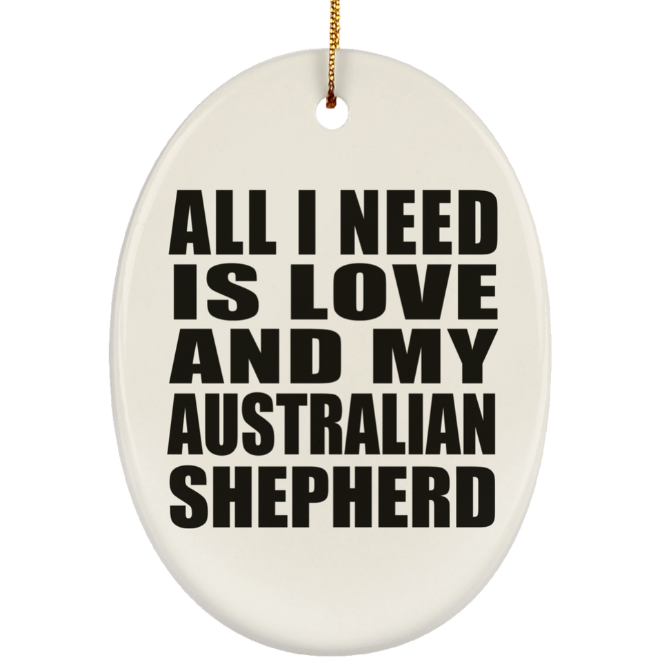 All I Need Is Love And My Australian Shepherd - Oval Ornament