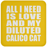 All I Need Is Love And My Diluted Calico Cat - Drink Coaster