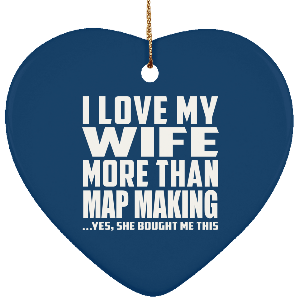 I Love My Wife More Than Map Making - Heart Ornament