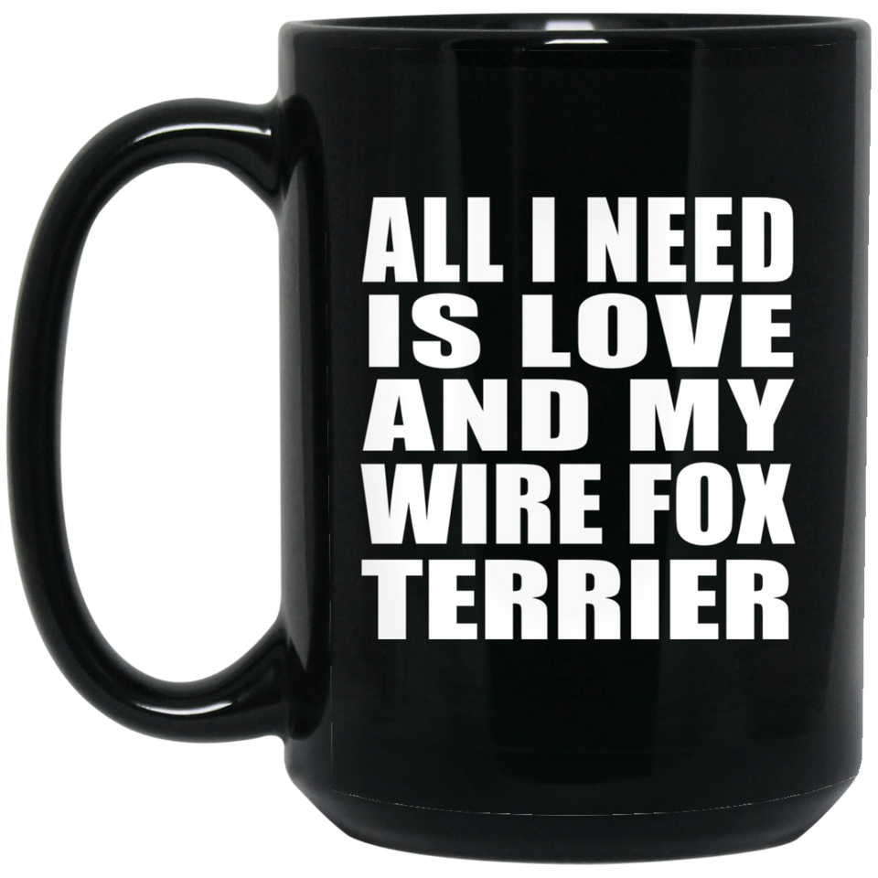 All I Need Is Love And My Wire Fox Terrier - 15 Oz Coffee Mug Black