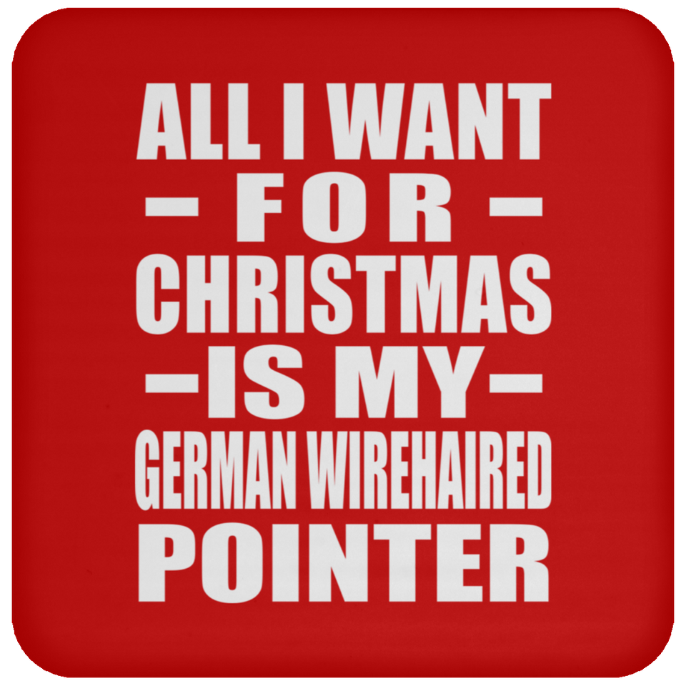 All I Want For Christmas Is My German Wirehaired Pointer - Coaster