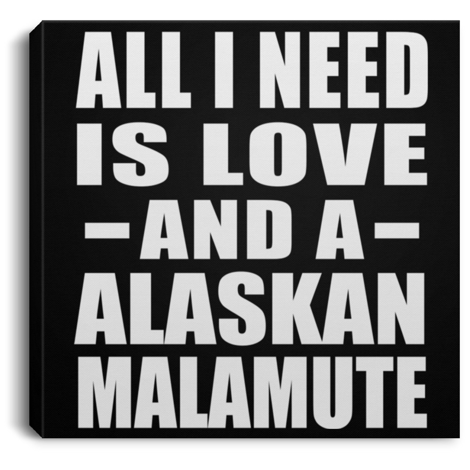 All I Need Is Love And A Alaskan Malamute - Canvas Square