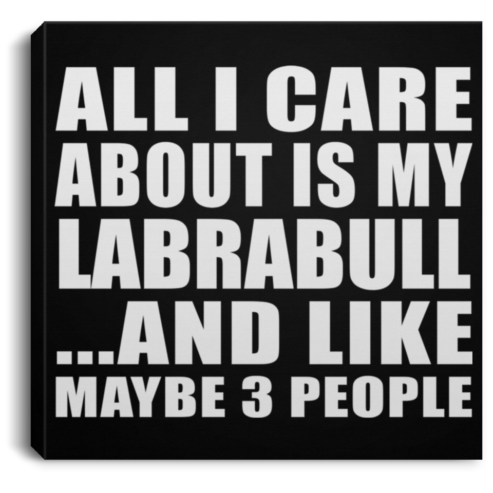 All I Care About Is My Labrabull - Canvas Square
