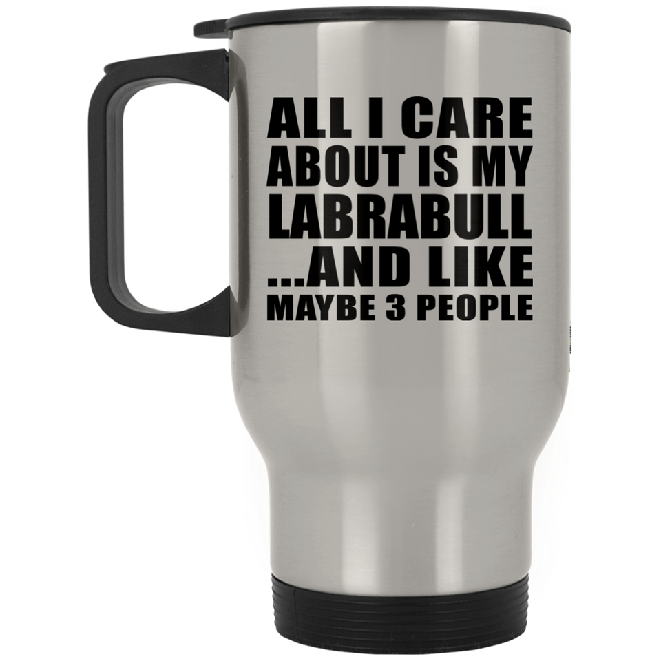 All I Care About Is My Labrabull - Silver Travel Mug