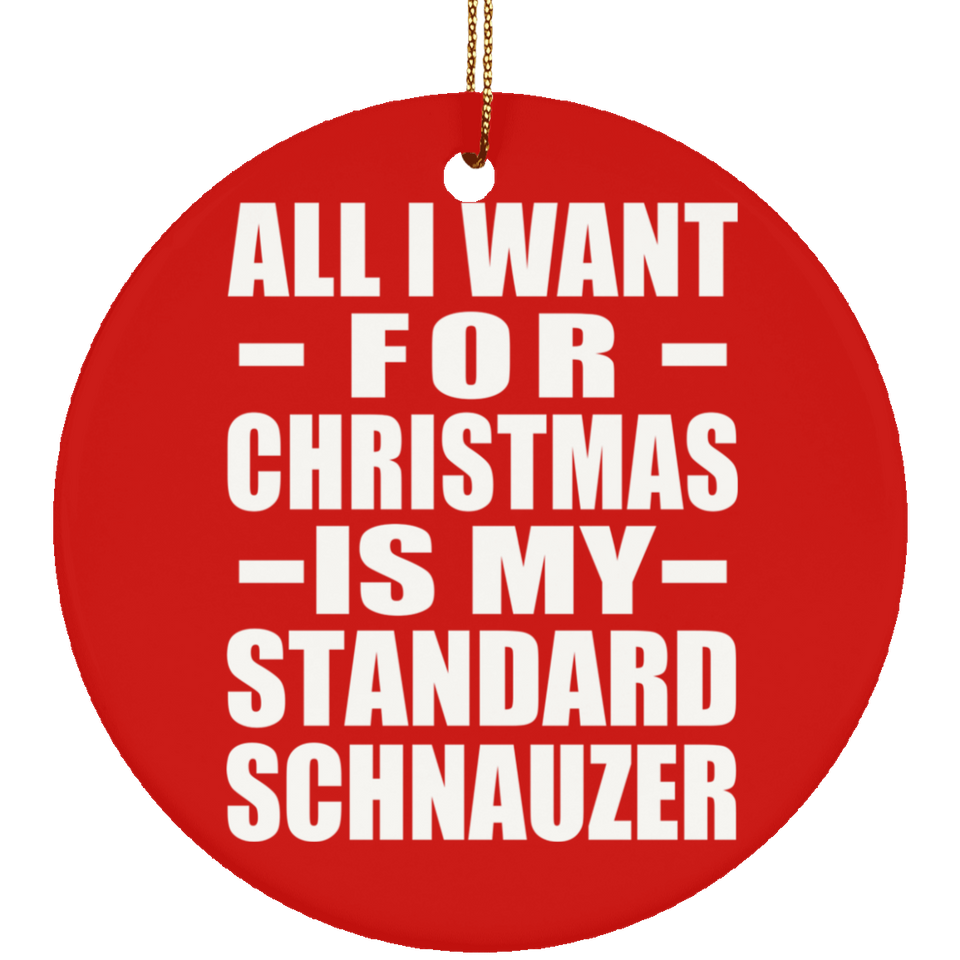All I Want For Christmas Is My Standard Schnauzer - Circle Ornament