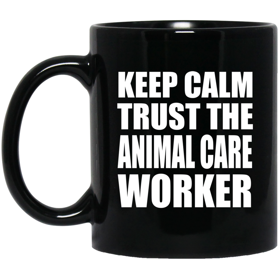 Keep Calm and Trust The Animal Care Worker - 11oz Coffee Mug Black