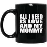 All I Need Is Love And My Mommy - 11 Oz Coffee Mug Black