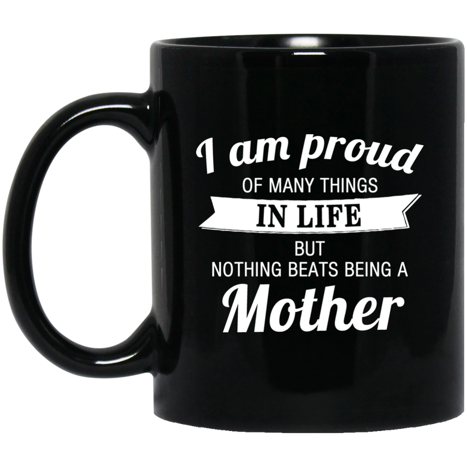 Proud of Many Things In Life, Nothing Beats Being a Mother - 11 Oz Coffee Mug Black