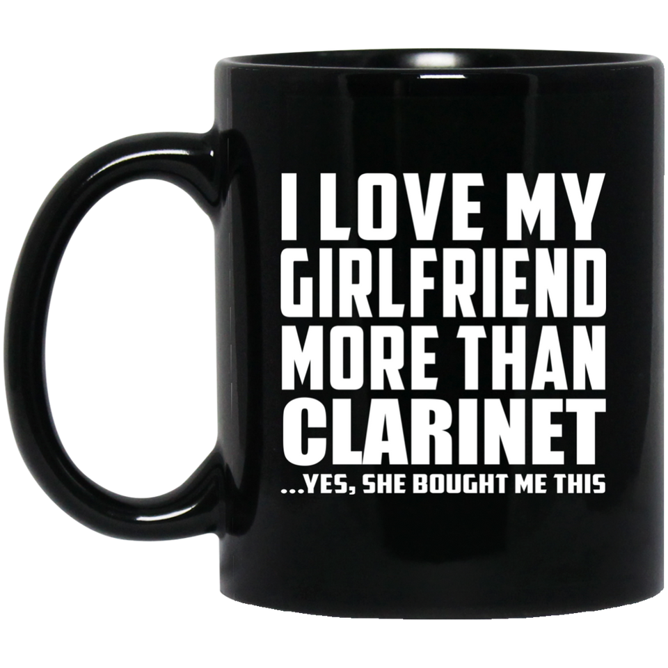 I Love My Girlfriend More Than Clarinet - 11 Oz Coffee Mug Black