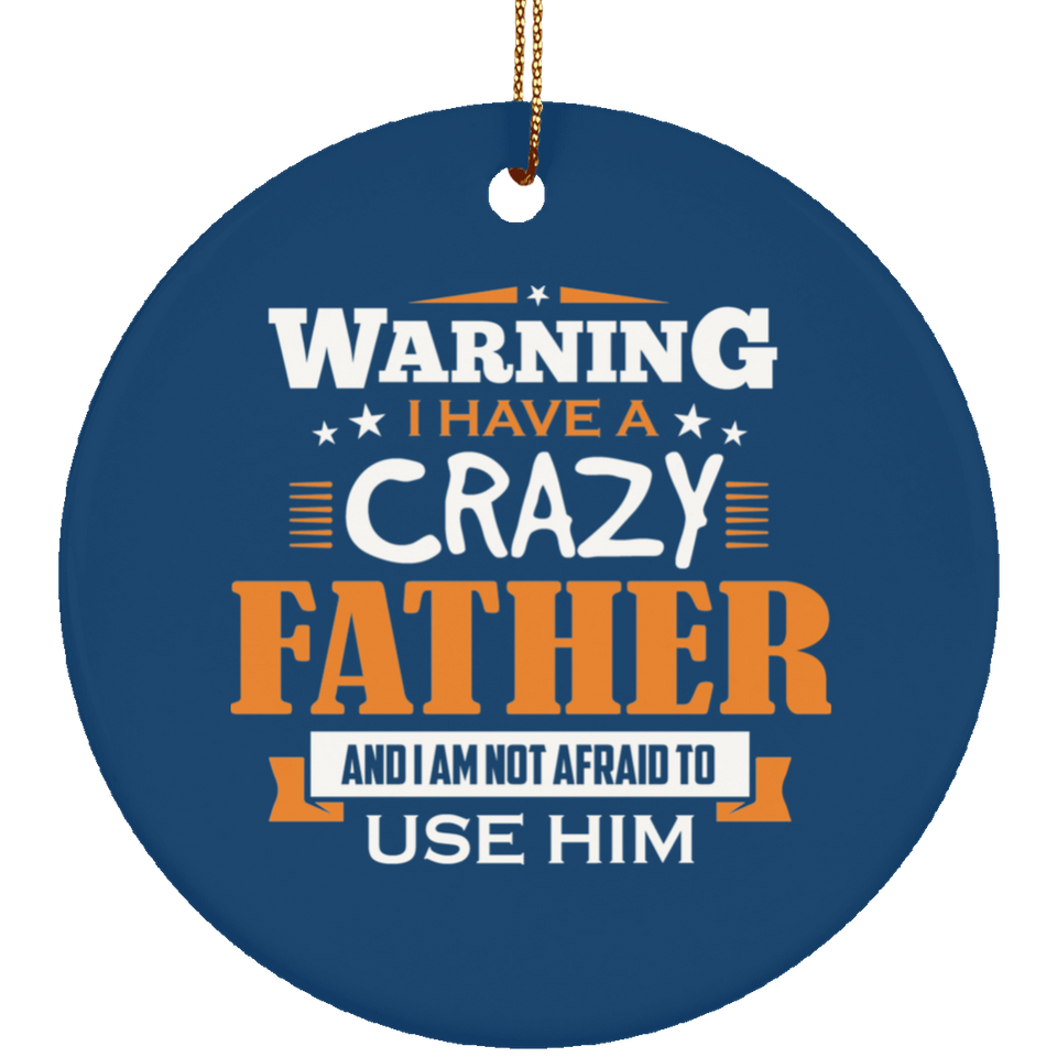 Warning I Have A Crazy Father & I Am Not Afraid To Use Him - Circle Ornament