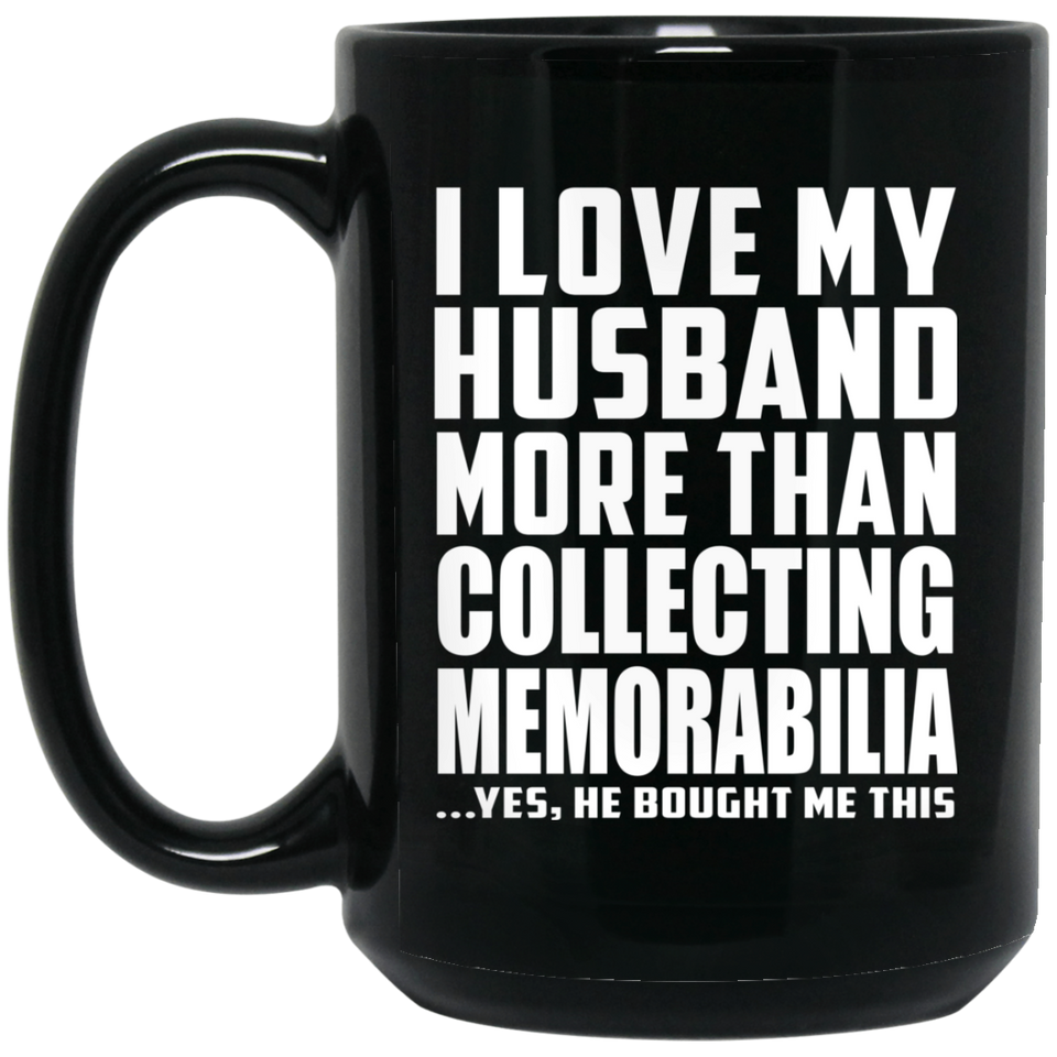 I Love My Husband More Than Collecting Memorabilia - 15 Oz Coffee Mug Black
