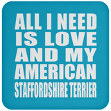 All I Need Is Love And My American Staffordshire Terrier - Drink Coaster