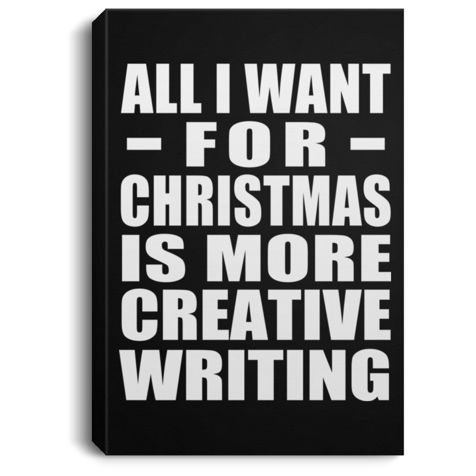 All I Want For Christmas Is More Creative Writing - Canvas Portrait