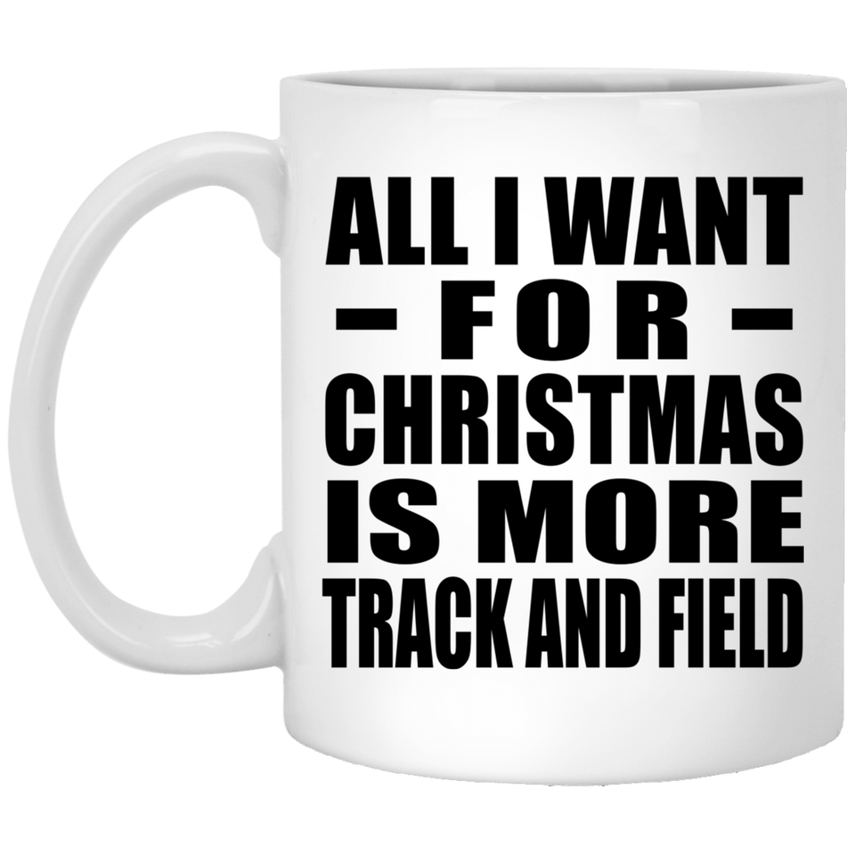 All I Want For Christmas Is More Track And Field - 11 Oz Coffee Mug