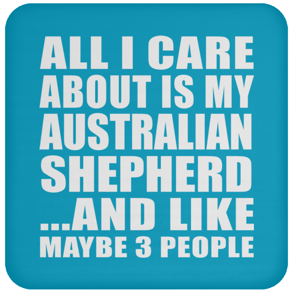 All I Care About Is My Australian Shepherd - Drink Coaster