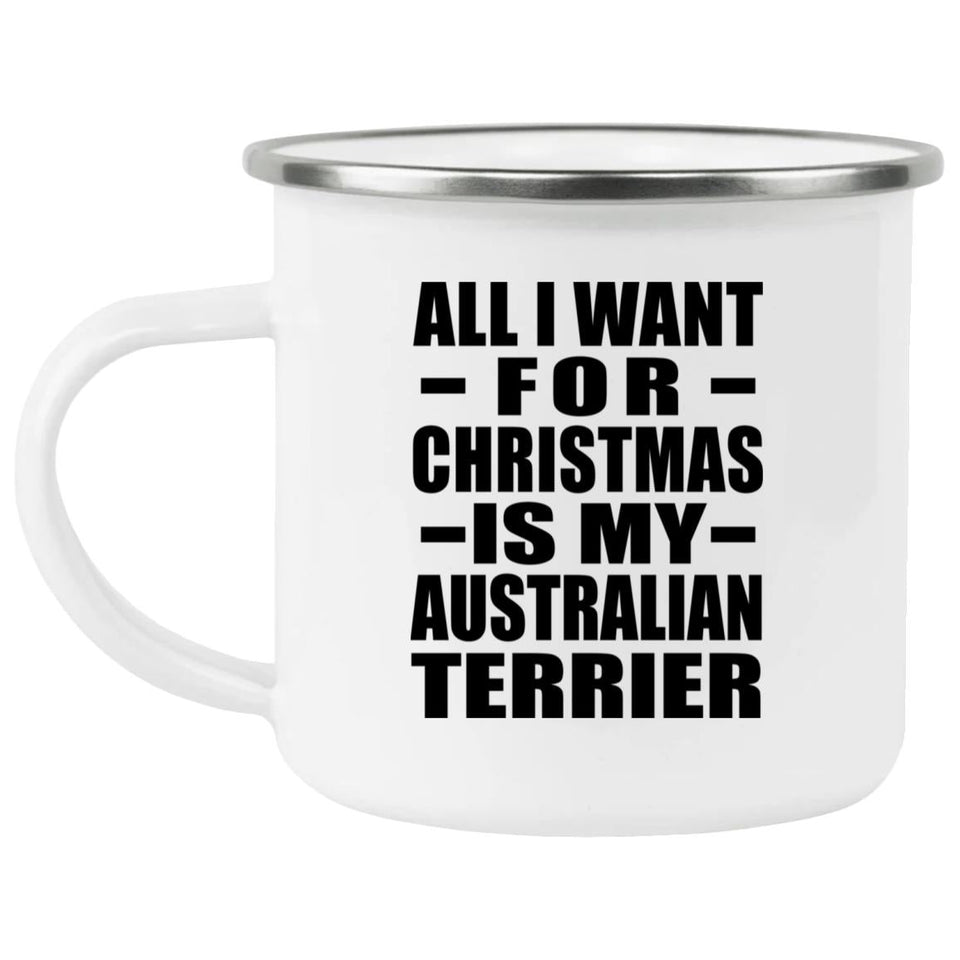 All I Want For Christmas Is My Australian Terrier - 12oz Camping Mug