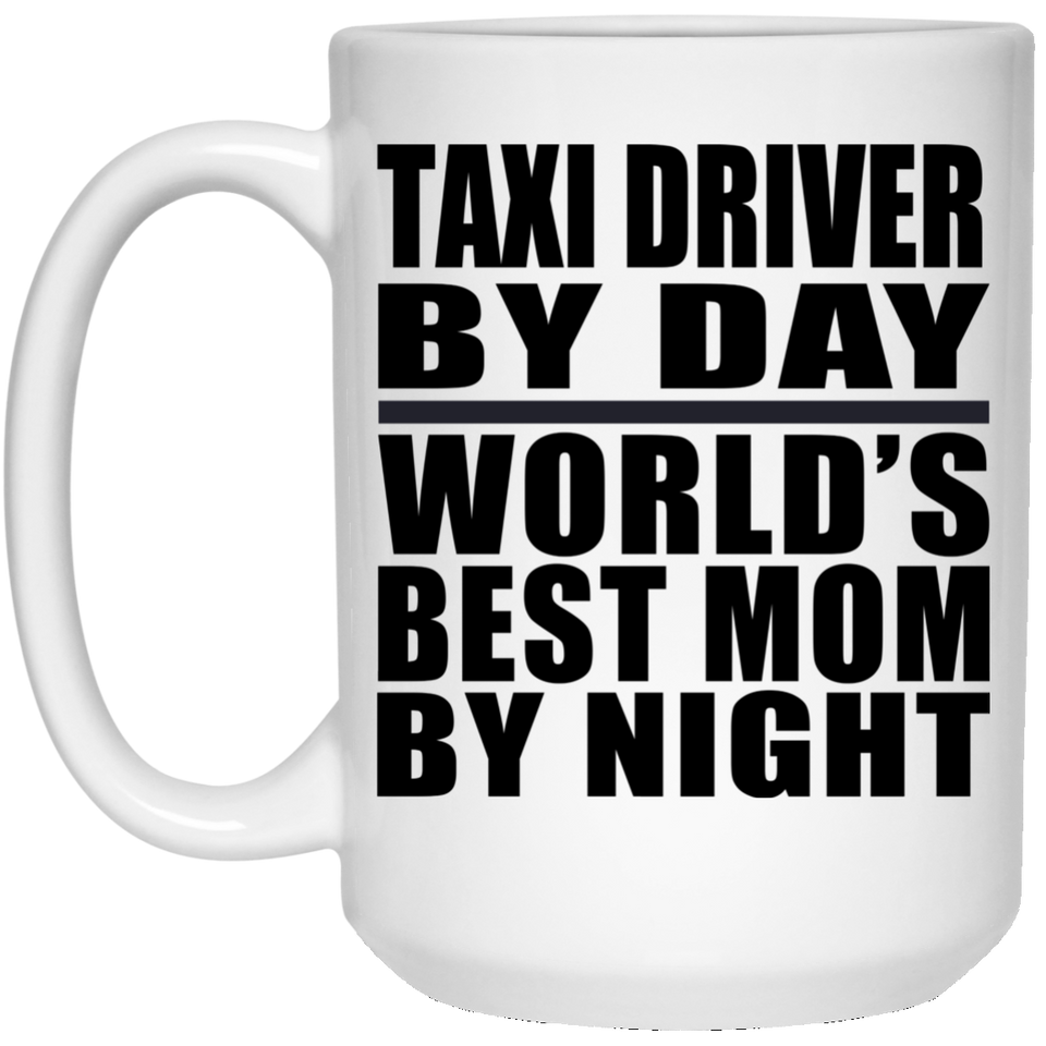 Taxi Driver By Day World's Best Mom By Night - 15 Oz Coffee Mug